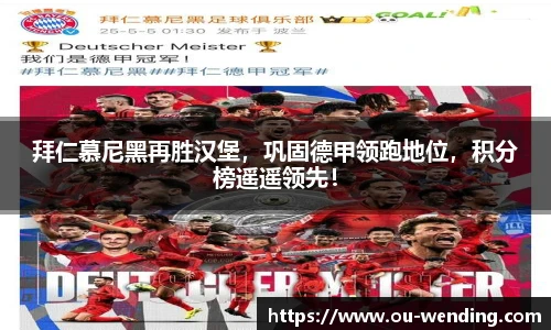 拜仁慕尼黑再胜汉堡，巩固德甲领跑地位，积分榜遥遥领先！