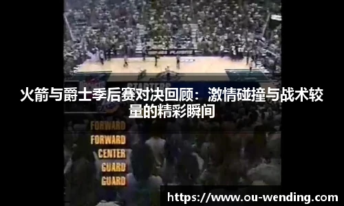 火箭与爵士季后赛对决回顾：激情碰撞与战术较量的精彩瞬间
