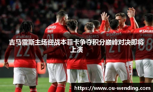 吉马雷斯主场迎战本菲卡争夺积分巅峰对决即将上演