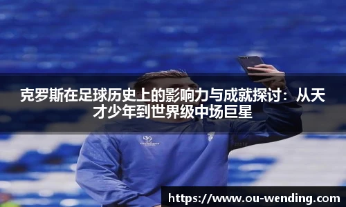 克罗斯在足球历史上的影响力与成就探讨：从天才少年到世界级中场巨星