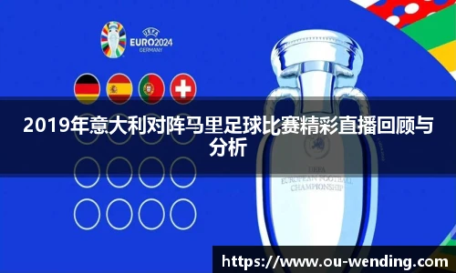 2019年意大利对阵马里足球比赛精彩直播回顾与分析