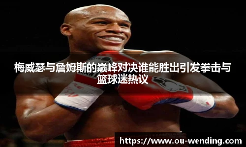 梅威瑟与詹姆斯的巅峰对决谁能胜出引发拳击与篮球迷热议