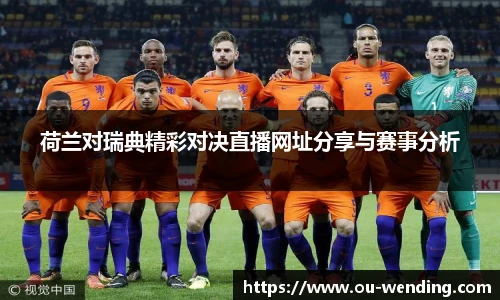 荷兰对瑞典精彩对决直播网址分享与赛事分析