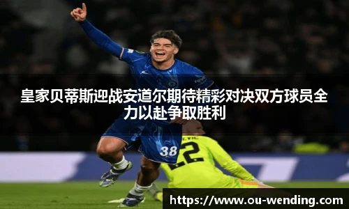 皇家贝蒂斯迎战安道尔期待精彩对决双方球员全力以赴争取胜利