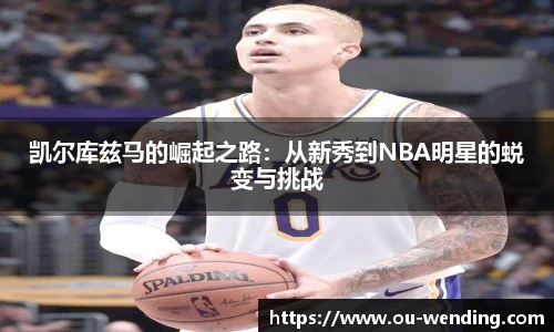 凯尔库兹马的崛起之路：从新秀到NBA明星的蜕变与挑战