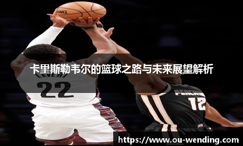 卡里斯勒韦尔的篮球之路与未来展望解析