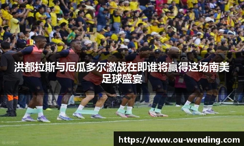 洪都拉斯与厄瓜多尔激战在即谁将赢得这场南美足球盛宴
