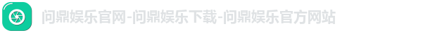 问鼎娱乐官网-问鼎娱乐下载-问鼎娱乐官方网站